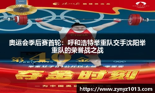 奥运会季后赛首轮：呼和浩特举重队交手沈阳举重队的荣誉战之战